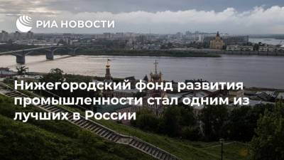 Глеб Никитин - Нижегородский фонд развития промышленности стал одним из лучших в России - smartmoney.one - Россия - Нижегородская обл. - Нижний Новгород - Нижний Новгород