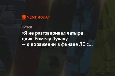 Ромелу Лукаку - «Я не разговаривал четыре дня». Ромелу Лукаку — о поражении в финале ЛЕ с «Севильей» - championat.com - Бельгия