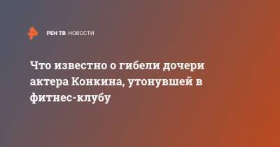 Владимир Конкин - Что известно о гибели дочери актера Конкина, утонувшей в фитнес-клубу - ren.tv - Россия - Фитнес