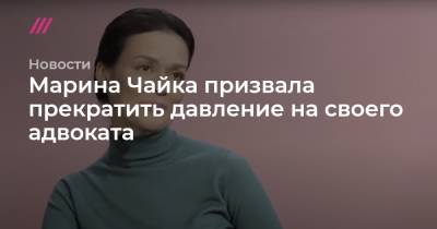 Артем Чайка - Марина Чайка призвала прекратить давление на своего адвоката - tvrain.ru - Россия
