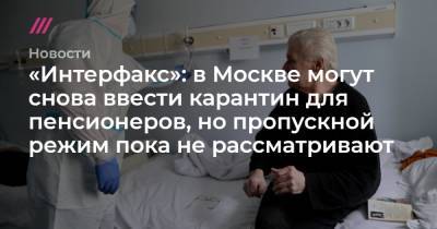 Сергей Собянин - «Интерфакс»: в Москве могут снова ввести карантин для пенсионеров, но пропускной режим пока не рассматривают - tvrain.ru - Москва