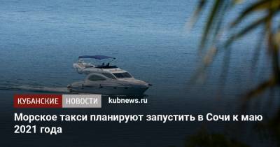 Алексей Копайгородский - Морское такси планируют запустить в Сочи к маю 2021 года - kubnews.ru - Сочи