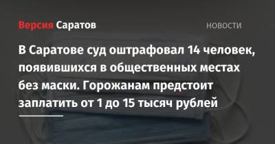 В Саратове суд оштрафовал 14 человек, появившихся в общественных местах без маски. Горожанам предстоит заплатить от 1 до 15 тысяч рублей - nversia.ru - Россия - Саратов