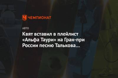 Даниил Квят - Игорь Тальков - Квят вставил в плейлист «Альфа Таури» на Гран-при России песню Талькова «Я вернусь» - championat.com - Россия - Сочи