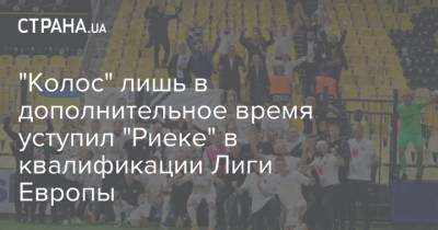 "Колос" лишь в дополнительное время уступил "Риеке" в квалификации Лиги Европы - strana.ua - Хорватия