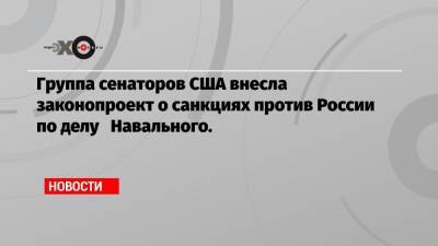 Владимир Путин - Марко Рубио - Группа сенаторов США внесла законопроект о санкциях против России по делу Навального. - echo.msk.ru - Россия - США