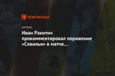 Иван Ракитич - Иван Ракитич прокомментировал поражение «Севильи» в матче за Суперкубок УЕФА - championat.com - Германия