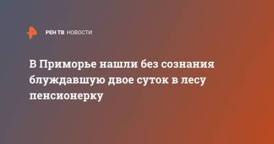 В Приморье нашли без сознания блуждавшую двое суток в лесу пенсионерку - ren.tv - Россия - Приморье край - р-н Кировский