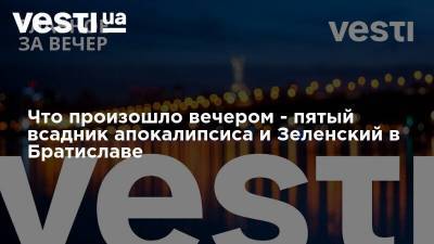 Владимир Зеленский - Леонид Кравчук - Что произошло вечером - пятый всадник апокалипсиса и Зеленский в Братиславе - vesti.ua - Ивано-Франковская обл. - Минск - Словакия - Братислава - Харьков