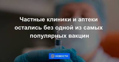 Игорь Иванов - Частные клиники и аптеки остались без одной из самых популярных вакцин - smartmoney.one