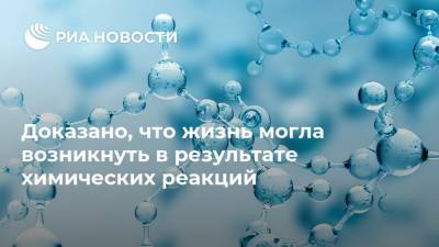 Доказано, что жизнь могла возникнуть в результате химических реакций - ria.ru - Москва