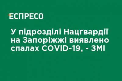 В подразделении Нацгвардии в Запорожье выявлена вспышка COVID-19, - СМИ - ru.espreso.tv - Украина - Запорожская обл. - Запорожье - Черкасская обл.