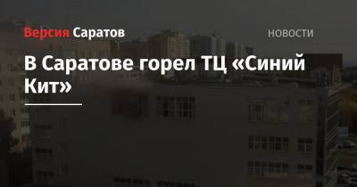 В Саратове горел ТЦ «Синий Кит» - nversia.ru - Саратов