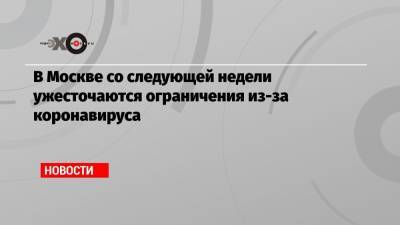 Сергей Собянин - В Москве со следующей недели ужесточаются ограничения из-за коронавируса - echo.msk.ru - Москва