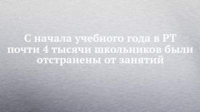 Марина Патяшина - С начала учебного года в РТ почти 4 тысячи школьников были отстранены от занятий - chelny-izvest.ru - респ. Татарстан