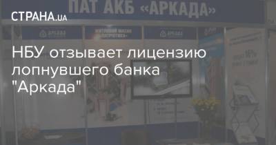 НБУ отзывает лицензию лопнувшего банка "Аркада" - strana.ua - Украина