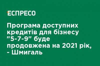 Денис Шмыгаль - Программа доступных кредитов для бизнеса "5-7-9" будет продлена на 2021 год, - Шмыгаль - ru.espreso.tv - Украина