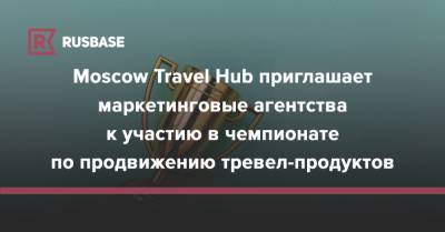 Moscow Travel Hub приглашает маркетинговые агентства к участию в чемпионате по продвижению тревел-продуктов - rb.ru - Москва