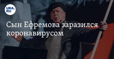 Михаил Ефремов - Сергей Захаров - Сын Ефремова заразился коронавирусом - ura.news - Москва