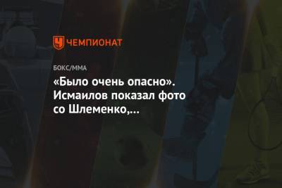 Магомед Исмаилов - Александр Емельяненко - Александр Шлеменко - «Было очень опасно». Исмаилов показал фото со Шлеменко, тот отреагировал - championat.com - Россия