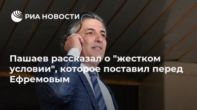 Михаил Ефремов - Александр Добровинский - Эльман Пашаев - Пашаев рассказал о "жестком условии", которое поставил перед Ефремовым - ria.ru - Москва