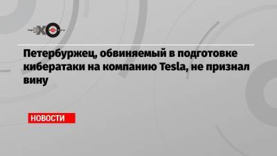 Егор Крючков - Петербуржец, обвиняемый в подготовке кибератаки на компанию Tesla, не признал вину - echo.msk.ru - Россия - США - Украина - Лос-Анджелес - шт. Невада