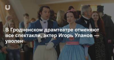 В Гродненском драмтеатре отменяют все спектакли, актер Игорь Уланов — уволен - news.tut.by - Белоруссия