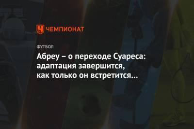 Луис Суарес - Абреу – о переходе Суареса: адаптация завершится, как только он встретится с Симеоне - championat.com - Испания - Уругвай