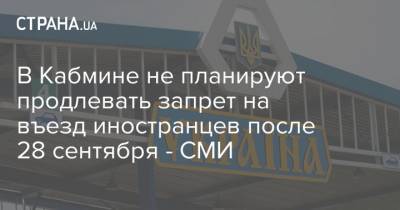 В Кабмине не планируют продлевать запрет на въезд иностранцев после 28 сентября - СМИ - strana.ua - Украина