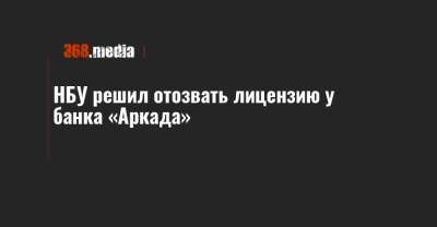 НБУ решил отозвать лицензию у банка «Аркада» - 368.media