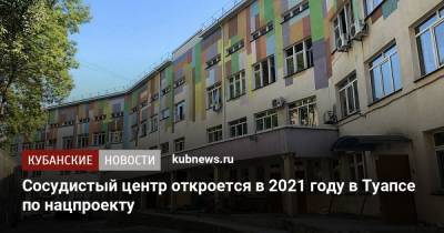 Сосудистый центр откроется в 2021 году в Туапсе по нацпроекту - kubnews.ru - Туапсе