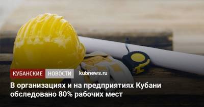 В организациях и на предприятиях Кубани обследовано 80% рабочих мест - kubnews.ru - Россия