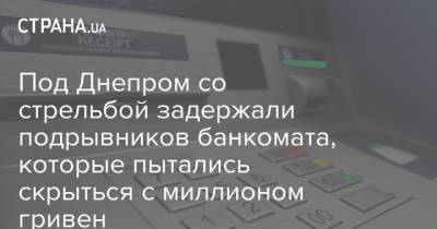 Под Днепром со стрельбой задержали подрывников банкомата, которые пытались скрыться с миллионом гривен - strana.ua - Сумская обл.