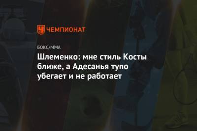 Александр Шлеменко - Шлеменко: мне стиль Косты ближе, а Адесанья тупо убегает и не работает - championat.com - Россия