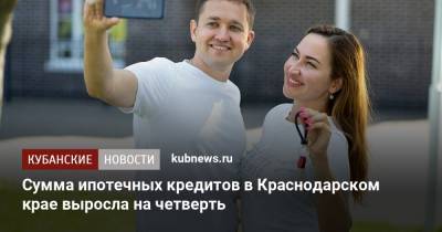 Сумма ипотечных кредитов в Краснодарском крае выросла на четверть - kubnews.ru - Россия - Краснодарский край - округ Южный