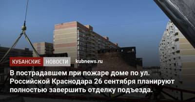 В пострадавшем при пожаре доме по ул. Российской Краснодара 26 сентября планируют полностью завершить отделку подъезда. - kubnews.ru - Краснодар