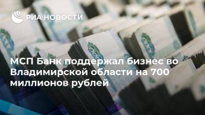 Владимир Сипягин - МСП Банк поддержал бизнес во Владимирской области на 700 миллионов рублей - smartmoney.one - Владимирская обл.