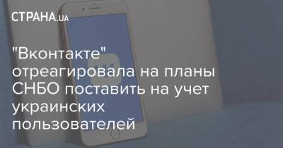 "Вконтакте" отреагировала на планы СНБО поставить на учет украинских пользователей - strana.ua - Запрет