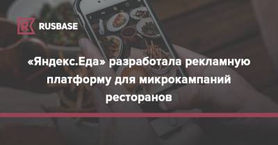 «Яндекс.Еда» разработала рекламную платформу для микрокампаний ресторанов - rb.ru