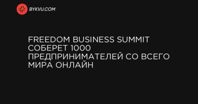 FREEDOM BUSINESS SUMMIT соберет 1000 предпринимателей cо всего мира онлайн - bykvu.com