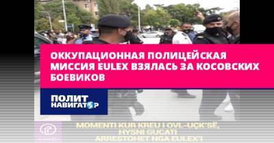 Оккупационная полицейская миссия EULEX взялась за косовских... - politnavigator.net - Косово - Гаага