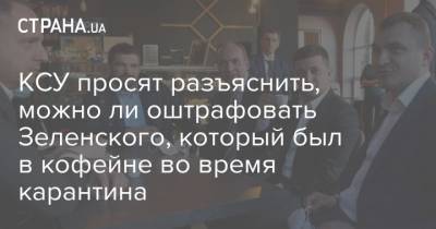 Владимир Зеленский - КСУ просят разъяснить, можно ли оштрафовать Зеленского, который был в кофейне во время карантина - strana.ua - Украина