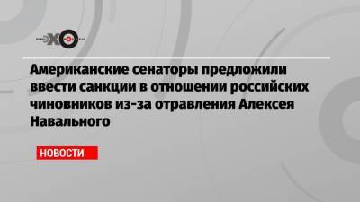 Алексей Навальный - Константин Косачев - Американские сенаторы предложили ввести санкции в отношении российских чиновников из-за отравления Алексея Навального - echo.msk.ru - Москва - Россия - США