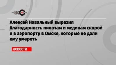 Алексей Навальный - Иван Жданов - Алексей Навальный выразил благодарность пилотам и медикам скорой и в аэропорту в Омске, которые не дали ему умереть - echo.msk.ru - Москва - Россия - Германия - Омск