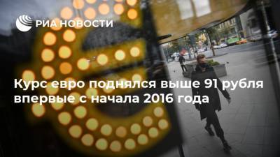 Алексей Навальный - Курс евро поднялся выше 91 рубля впервые с начала 2016 года - ria.ru - Москва