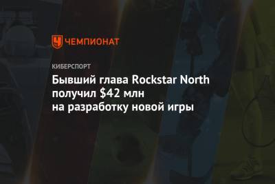 Бывший глава Rockstar North получил $42 млн на разработку новой игры - championat.com