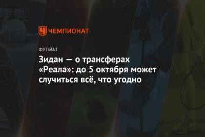 Зинедин Зидан - Поль Погба - Зидан — о трансферах «Реала»: до 5 октября может случиться всё, что угодно - championat.com - Испания - Мадрид