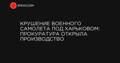 Крушение военного самолета под Харьковом: прокуратура открыла производство - bykvu.com - Украина - Харьков - Чугуев