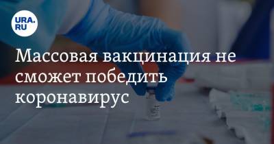 Массовая вакцинация не сможет победить коронавирус - ura.news