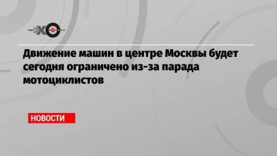 Движение машин в центре Москвы будет сегодня ограничено из-за парада мотоциклистов - echo.msk.ru - Москва